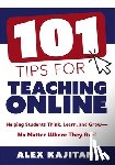 Kajitani, Alex - 101 Tips for Teaching Online: Helping Students Think, Learn, and Grow--No Matter Where They Are! (Your Guide to Stress-Free Online Teaching)