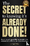 Morton, Alex - The Secret to Knowing It's Already Done!