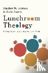 Gorman, Heather M. - Lunchroom Theology: Pushing Tables Together in a Fractured World