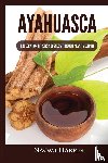 Harper, Naomi - Ayahuasca - Exploration of Consciousness Through Plant Medicine
