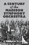 Allsen, J. Michael - A Century of the Madison Symphony Orchestra
