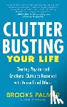 Palmer, Brooks - Clutter Busting Your Life: Clearing Physical and Emotional Clutter to Reconnect with Yourself and Others