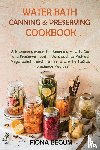 Begum, Fiona - Water Bath Canning and Preserving Cookbook