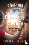 Best, Franklin L. - Beholding the Invisible; Embracing the Infinite