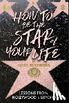 Rosenberg, Anita - How To Be The Star Of Your Life: Lessons From Hollywood & Beyond