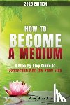 Kennedy, Mary Anne - How to Become a Medium: A Step-By-Step Guide to Connecting with the Other Side