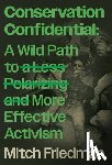 Friedman, Mitch - Conservation Confidential: A Wild Path to a Less Polarizing and More Effective Activism