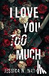 Watkins, Jessica N. - I Love You Too Much