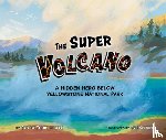 Jacobs Lipshaw, Suzanne - The Super Volcano: A Hidden Hero Below Yellowstone National Park