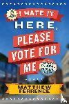Ferrence, Matthew - I Hate It Here, Please Vote for Me