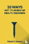 Slayton, Robert C - 33 WAYS NOT TO SCREW UP HEALTH INSURANCE
