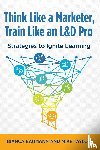 Baumann, Bianca, Taylor, Mike - Think Like a Marketer, Train Like an L&D Pro