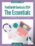 Siegel, Kevin - TechSmith Camtasia 2024: The Essentials: Create best-in-class video demos and interactive eLearning with this hands-on, project-based tutorial.