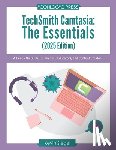 Siegel, Kevin - TechSmith Camtasia: The Essentials (2025 Edition): A Hands-On Guide for Trainers, Educators, and Content Creators