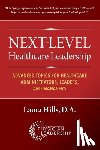 Hills, Laura - Next-Level Healthcare Leadership: Advanced Topics for Healthcare Administrators, Leaders, and Managers