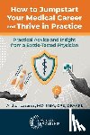 Lazarus, Arthur - How to Jumpstart Your Medical Career and Thrive in Practice: Practical Advice and Insight from a Battle-Tested Physician