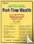 Rohleder, T. J. - Part-Time Wealth: How to Make More Money Working a Few Hours a Day Than Most People Make Working Full-Time.