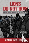 Pawlowski, Artur - Lions Do Not Bow: The Unbreakable Courage of Canada's Pastor