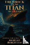Robertson, Morgan - The Wreck of the Titan, or Futility: The Book That Predicted the Titanic: Restored 1912 Facsimile with Annotations and Collector's Commentary (The Off