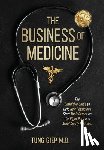 Giep, Tung - The Business of Medicine: The Definitive Guide to Help New Physicians Start Their Career on the Right Path and Avoid Costly Mistakes