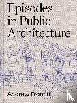 Frontini, Andrew - Episodes in Public Architecture