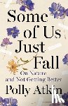 Atkin, Polly - Some of Us Just Fall: On Nature and Not Getting Better