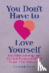 Green, Heidi - You Don't Have to Love Yourself: Ditch Self-Loathing, Heal Complex Trauma, and Find Peace in Self-Neutrality