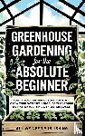 All We Need Publishing, Rivers, Jaden - Greenhouse Gardening for the Absolute Beginner
