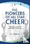 Fabrico, S. R. - The Pioneers of All Star Cheer: The History and Evolution of the Sport with Tips from Gym Owners and Entrepreneurs
