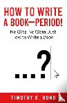 Bond, Timothy O - How to Write a Book--Period!