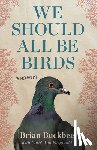 Buckbee, Brian - We Should All Be Birds: A Memoir