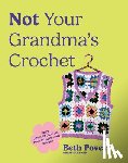 Povey, Beth - Not Your Grandma's Crochet: Easy Crochet Clothes You Actually Want to Wear