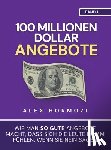 Hormozi, Alex - 100 Millionen Dollar Angebote: Wie man so gute Angebote macht, dass sich die Leute dumm fühlen, wenn sie Nein sagen