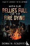 Goldstein, Debra H. - With Our Bellies Full and the Fire Dying