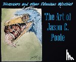 Poole, Jason C. - Dinosaurs and Other Felonious Mischief: The Art of Jason C. Poole