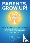 Avery, Jill - Parents, Grow Up: Stop Wishing, Start Doing, Timeless Tools to Strengthen Your Family's Foundation and Relationships