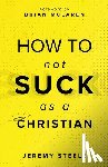 Steele, Jeremy - How to Not Suck as a Christian
