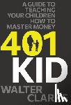 Clarke, Walter - 401Kid: A Guide to Teaching You and Your Children How to Master Money