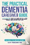 Toroghi MD, Sam - The Practical Dementia Caregiver Guide