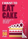 Torrico, Giovanna - I Want to Eat Cake: Over 90 Recipes for Snacking, Celebrating, and Everything in Between