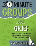 Perkins, Makenzie - 30-Minute Groups: Grief: Processing Emotions, Honoring Memories, and Finding Hope