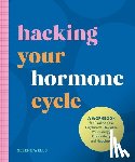 Wells, Selene - Hacking Your Hormone Cycle: A Workbook for Finding Your Rhythm to Maximize Your Energy, Productivity, and Happiness