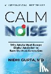 Gupta, Nidhi - Calm the Noise: Why Adults Must Escape Digital Addiction to Save the Next Generation