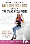 Mirelle, Kristine - How I Made a Million Dollars with a Toilet and a Cell Phone: How to Build a Business Online (Even When Life Hands You Crap)