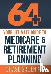 Gruening, Chase - 64+: Your Ultimate Guide to Medicare & Retirement Planning