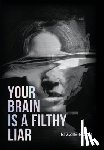 Gold, Bizzie - Your Brain Is a Filthy Liar: How Self-Deception Controls You and the Path to Freedom