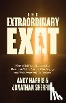 Harris, Andy - The Extraordinary Exit: How to Sell Your Business for Maximum Value, Protect Your Legacy, and Walk Away with No Regrets