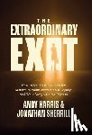 Harris, Andy - The Extraordinary Exit: How to Sell Your Business for Maximum Value, Protect Your Legacy, and Walk Away with No Regrets