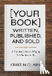 Clark, Kristin - [Your Book] Written, Published, and Sold: A Complete Guide to Bringing Your Big Idea to Life