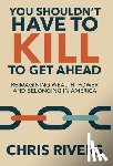 Rivers, Chris - You Shouldn't Have to Kill to Get Ahead: Reimagining Wealth, Power and Belonging in America